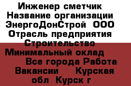 Инженер-сметчик › Название организации ­ ЭнергоДонСтрой, ООО › Отрасль предприятия ­ Строительство › Минимальный оклад ­ 35 000 - Все города Работа » Вакансии   . Курская обл.,Курск г.